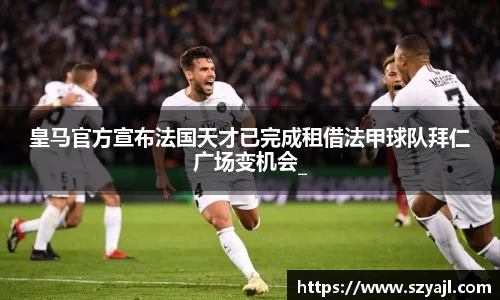 皇马官方宣布法国天才已完成租借法甲球队拜仁广场变机会_