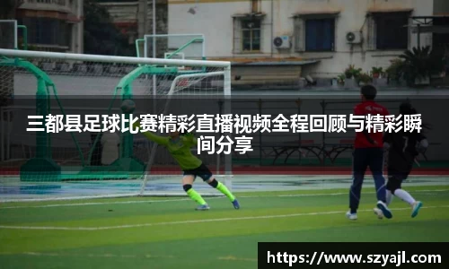 三都县足球比赛精彩直播视频全程回顾与精彩瞬间分享