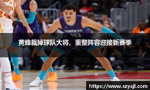 黄蜂裁掉球队大将，重整阵容迎接新赛季