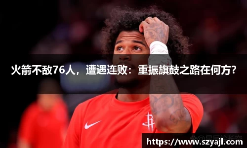 火箭不敌76人，遭遇连败：重振旗鼓之路在何方？